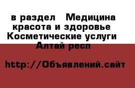  в раздел : Медицина, красота и здоровье » Косметические услуги . Алтай респ.